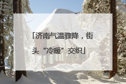济南气温骤降，街头“冷暖”交织